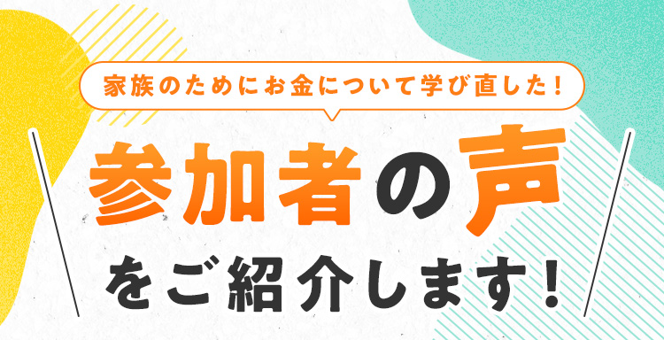 「家族のためにお金について学び直した！」参加者の声をご紹介します！