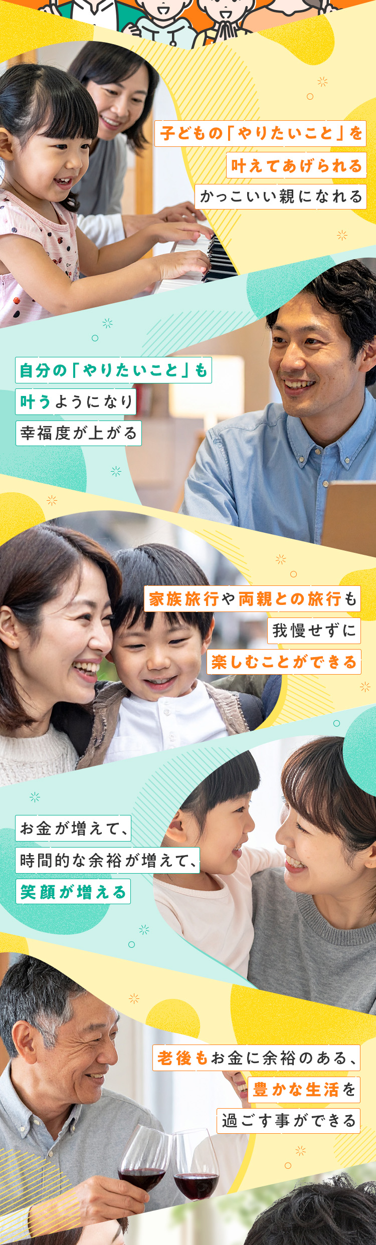 ・子どもの「やりたいこと」を叶えてあげられるかっこいい親になれる・自分の「やりたいこと」も叶うようになり、幸福度が上がる・家族旅行や両親との旅行も我慢せずに楽しむことができる・お金が増えて、時間的な余裕が増えて、笑顔が増える・老後もお金に余裕のある、豊かな生活を過ごす事ができる