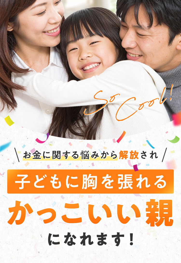 お金に関する悩みから解放され、子どもに胸を張れるかっこいい親になれます！