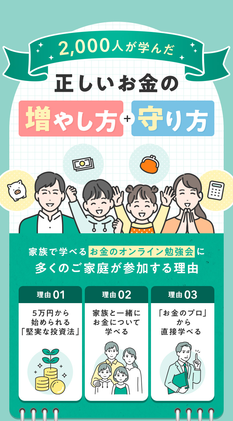 2,000人が学んだ　正しい「お金の増やし方・守り方」！家族で学べる「お金のオンライン勉強会」に、多くのご家庭が参加する理由 【理由①：5万円から始められる「堅実な投資法」】【理由②：家族と一緒にお金について学べる】【理由③：「お金のプロ」から直接学べる】