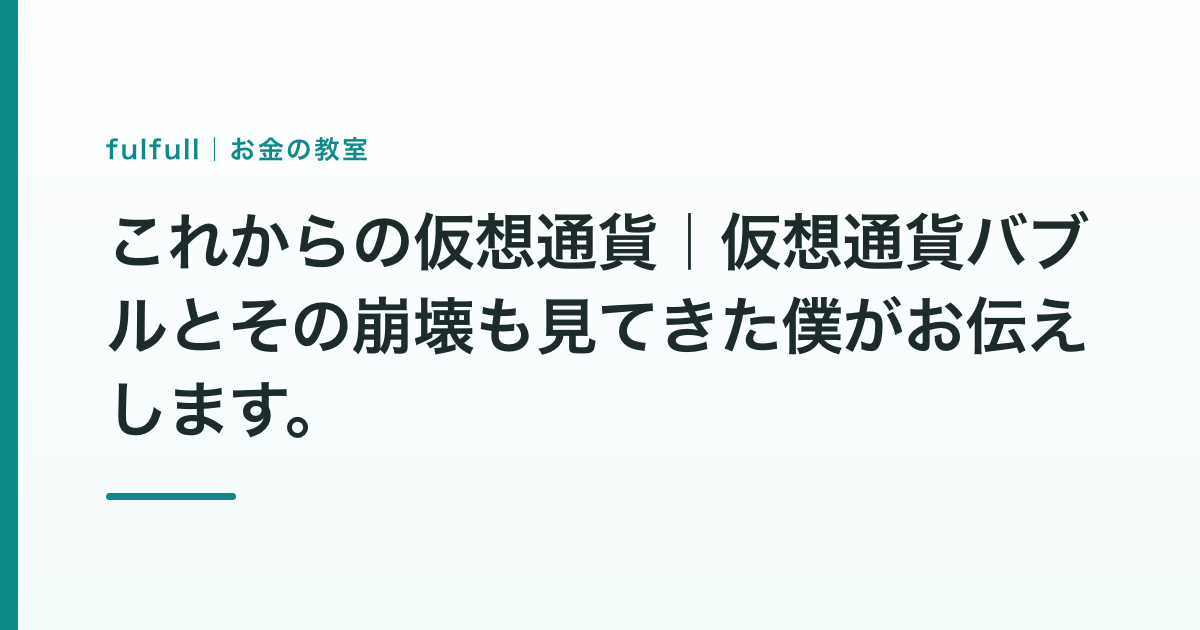 これからの仮想通貨｜仮想通貨バブルとその崩壊も見てきた僕がお伝えします。