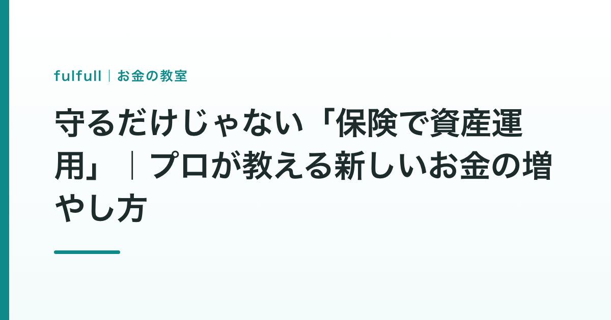 守るだけじゃない「保険で資産運用」｜プロが教える新しいお金の増やし方